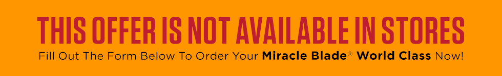 This offer is not available in stores. Fill out the form below to order your Miracle Blade® World Class now!